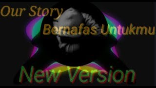 Our Story Bernafas Untukmu ( NEW VERSION)!!!