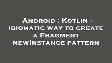 Android : Kotlin - idiomatic way to create a Fragment newInstance pattern