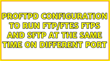 Proftpd configuration to run ftp/ftes ftps and sftp at the same time on different port