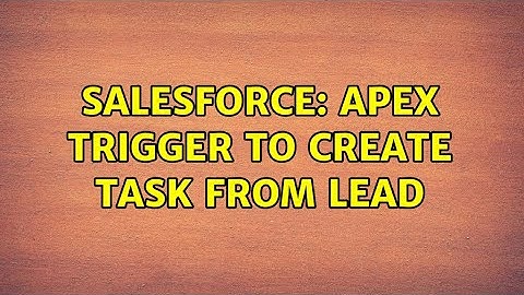 Salesforce: Apex Trigger to Create Task from Lead (2 Solutions!!)