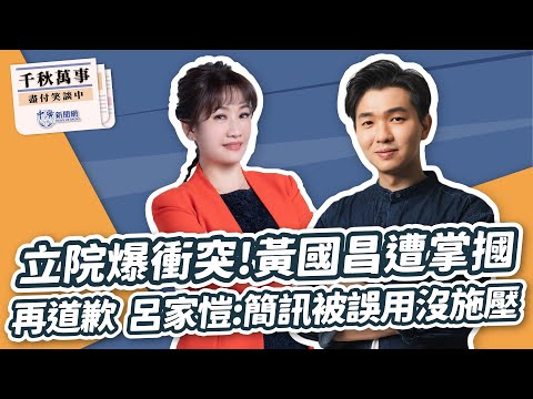 【千秋萬事】立院爆衝突！黃國昌遭掌摑｜轉護芯再道歉 呂家愷：簡訊被誤用沒施壓｜新北市議員 呂家愷｜王淺秋｜5.17.24