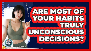 Are Most Of Your Habits Truly Unconscious Decisions? - Habit Hacks Hub