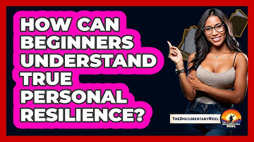 How Can Beginners Understand True Personal Resilience? - The Documentary Reel