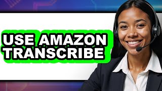 How to Use Amazon Transcribe (Updated 2025)
