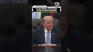 “If I attend, I get killed” US President Trump on attending his son’s wedding