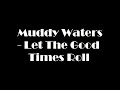 Muddy waters  let the good times roll