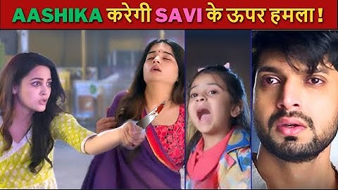 Aashika करेगी Savi के ऊपर हमला !