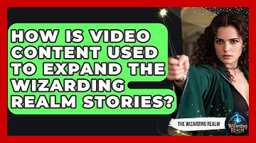 How Is Video Content Used to Expand the Wizarding Realm Stories? - The Wizarding Realm