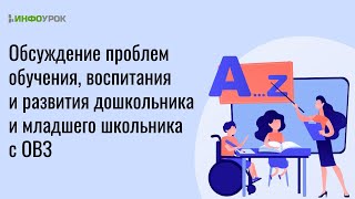 Обсуждение проблем обучения, воспитания и развития дошкольника и младшего школьника с ОВЗ