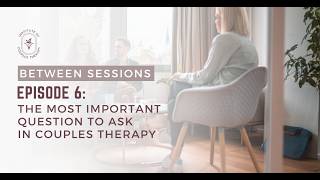 Between Sessions | Episode 6: The Most Important Question To Ask In Couples Therapy