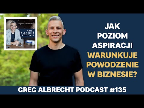 Jak poziom aspiracji warunkuje powodzenie w biznesie? | Greg Albrecht Podcast