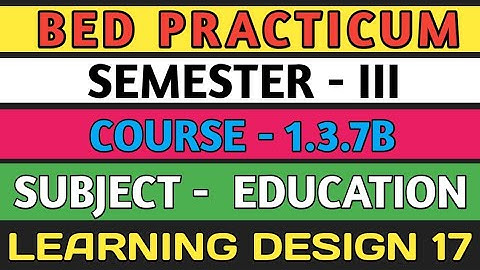 B.E.D  Practicum 1.3.7B । Semester 3 । Learning Design। Education। Shakti Sir।