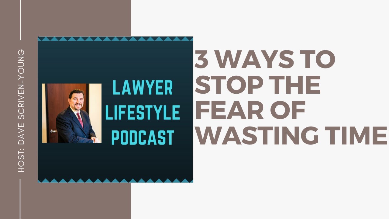 Three Ways You Can Stop the Fear of Wasting Time Lawyer Lifestyle
