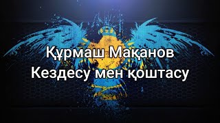 Құрмаш Мақанов - Кездесу мен Қоштасу (мәтін/lyrics/текст песни)