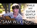 Sam Wilkinson - While My Guitar Gently Weeps  (The Beatles)