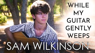 Sam Wilkinson - While My Guitar Gently Weeps  (The Beatles)