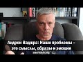 Андрей Ваджра: Наши проблемы – это смыслы, образы и эмоции