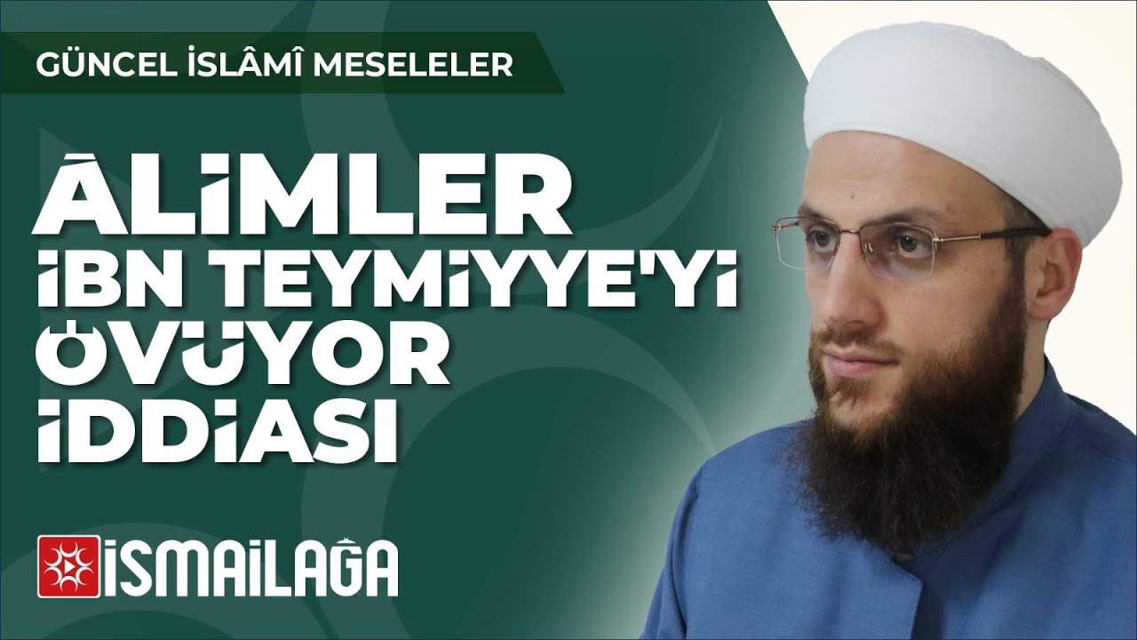 14: Alimler İbn Teymiyye'yi Övüyor İddiası – Ömer Faruk Korkmaz Hoca Efendi