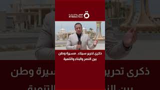 ذكرى تحرير سيناء.. مسيرة وطن بين النصر والبناء والتنمية| التفاصيل مع مراسلنا