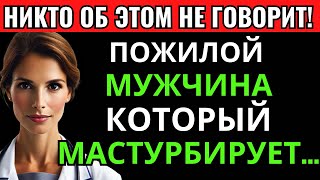 Если вы пожилой и занимаетесь мастурбацией, мне жаль это говорить…