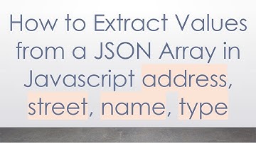 How to Extract Values from a JSON Array in Javascript address, street, name, type