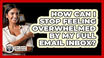 How Can I Stop Feeling Overwhelmed By My Full Email Inbox? - TheEmailToolbox.com