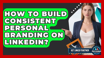 How To Build Consistent Personal Branding On LinkedIn? - Get Linked Together