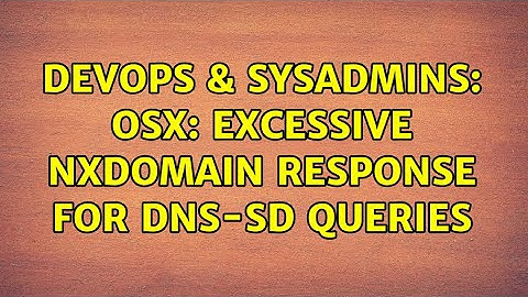 DevOps & SysAdmins: OSX: Excessive NXDOMAIN response for dns-sd queries
