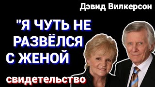 Как я чуть не РАЗВЁЛСЯ со СВОЕЮ ЖЕНОЙ - свидетельство Дэвида Вилкерсона