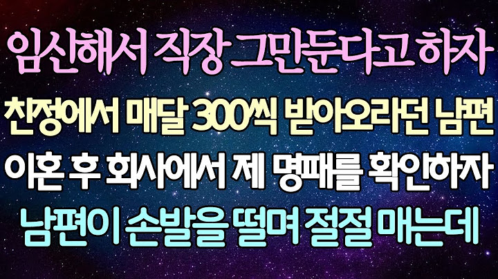 - (반전 사연) 임신해서 직장 그만둔다고 하자 친정에서 매달 300씩 받아오라던 남편 이혼 후 회사에서 제 명패를 확인하자 남편이 손발을 떨며 절절 매는데 _사이다사연