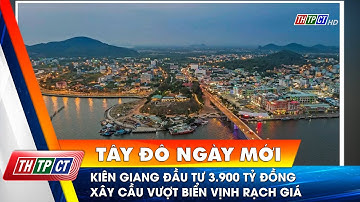 Kiên Giang đầu tư 3.900 tỷ đồng xây cầu vượt biển vịnh Rạch Giá | Cần Thơ TV