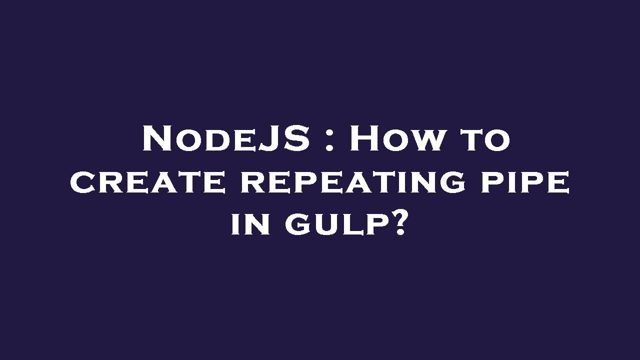 NodeJS : How to create repeating pipe in gulp? - YouTube