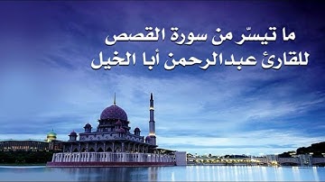 ما تيسّر من سورة القصص للقارئ عبد الرحمن أبا الخيل