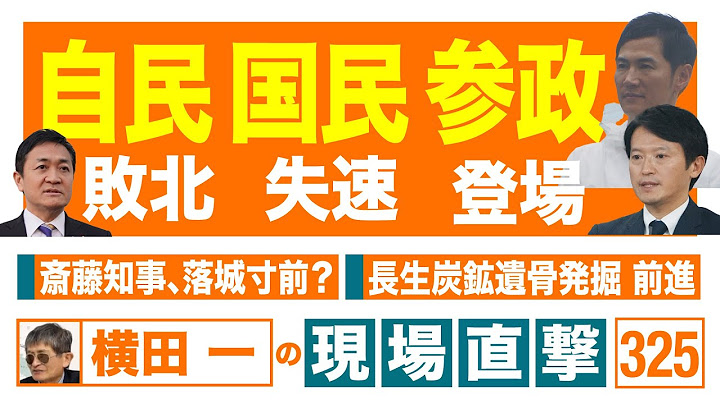 【横田一の現場直撃 No.325】◆自民敗北・国民失速・参政登場斎藤知事、落城寸前？長生炭鉱遺骨発掘 前進　 20250623