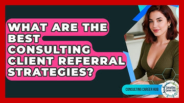 What Are The Best Consulting Client Referral Strategies? - Consulting Career Hub