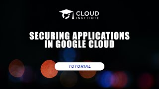 Tutorial: Securing Applications in Google Cloud | Cloud Institute