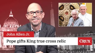 Pope gifts true cross relic to King Charles: Last Week in the Church with John Allen Jr.