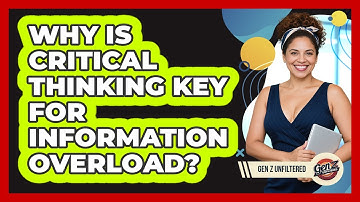 Why Is Critical Thinking Key For Information Overload? - Gen Z Unfiltered