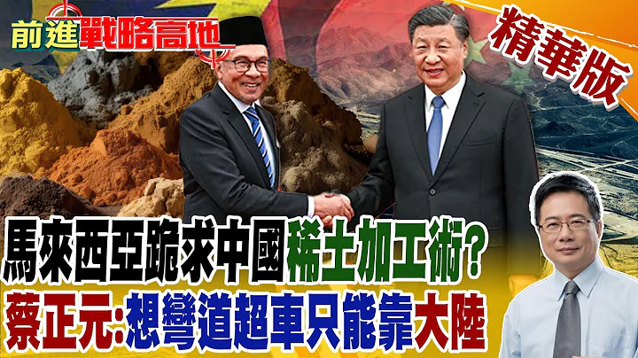 馬來西亞跪求中國"稀土加工術"?蔡正元:想彎道超車只能靠"大陸"｜【前進戰略高地】 精華版@Global_Vision - 天天要聞