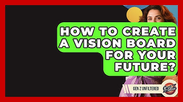 How To Create A Vision Board For Your Future? - Gen Z Unfiltered