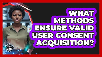 What Methods Ensure Valid User Consent Acquisition?