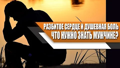 Что НУЖНО ЗНАТЬ о ДУШЕВНОЙ БОЛИ и РАЗБИТОМ СЕРДЦЕ каждому МУЖЧИНЕ