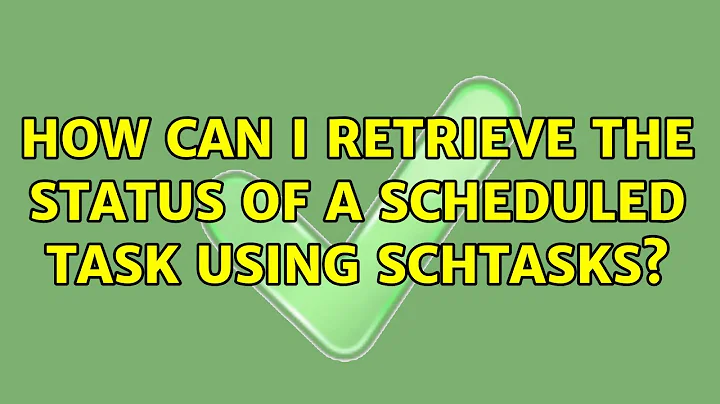 How can I retrieve the status of a scheduled task using schtasks? (6 Solutions!!)
