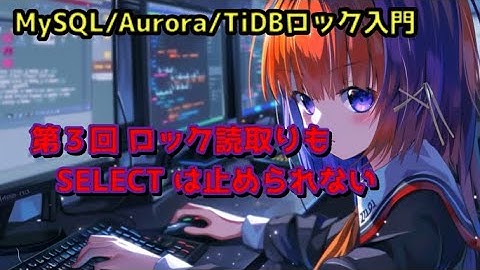 MySQL/Aurora/TiDBロック入門 – 第３回ロック読取りも SELECT は止められない