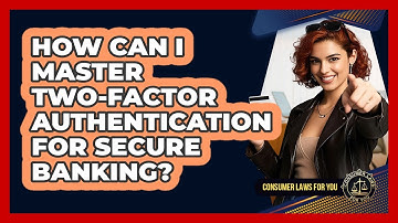 How Can I Master Two-factor Authentication For Secure Banking? - Consumer Laws For You