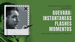 Guevara: instantáneas, flashes, momentos | con Paco Ignacio Taibo II