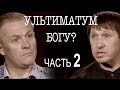 Сколько стоит ультиматум Богу? Часть 2 Александр Дядушенко.