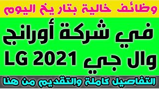 وظائف خالية اليوم في شركة أورانج وال جي في تخصصات مختلفة برواتب مجزية التفاصيل والتقديم من هنا 2021