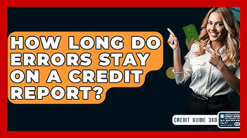 How Long Do Errors Stay On A Credit Report? - CreditGuide360.com