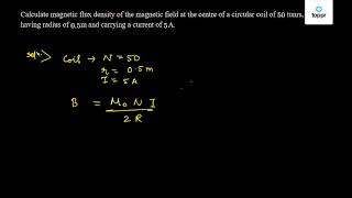 Calculate magnetic flux density of magnetic field at the centre of a circular coil of 50 tunrs, having radius of 0.5 m and carrying a of 5 A.